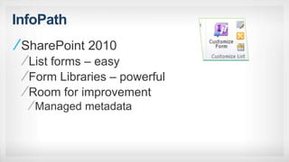 InfoPath
SharePoint 2010
List forms – easy
Form Libraries – powerful
Room for improvement
Managed metadata
 