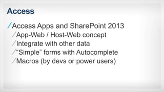 Access
Access Apps and SharePoint 2013
App-Web / Host-Web concept
Integrate with other data
“Simple” forms with Autocomplete
Macros (by devs or power users)
 