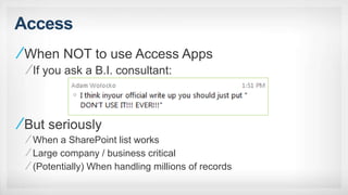 Access
When NOT to use Access Apps
If you ask a B.I. consultant:
But seriously
When a SharePoint list works
Large company / business critical
(Potentially) When handling millions of records
 