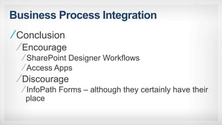 Business Process Integration
Conclusion
Encourage
SharePoint Designer Workflows
Access Apps
Discourage
InfoPath Forms – although they certainly have their
place
 