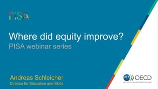 Where did equity improve?
PISA webinar series
Andreas Schleicher
Director for Education and Skills
 