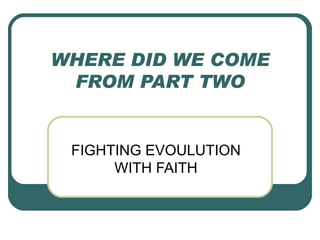 WHERE DID WE COME FROM PART TWO FIGHTING EVOULUTION WITH FAITH 