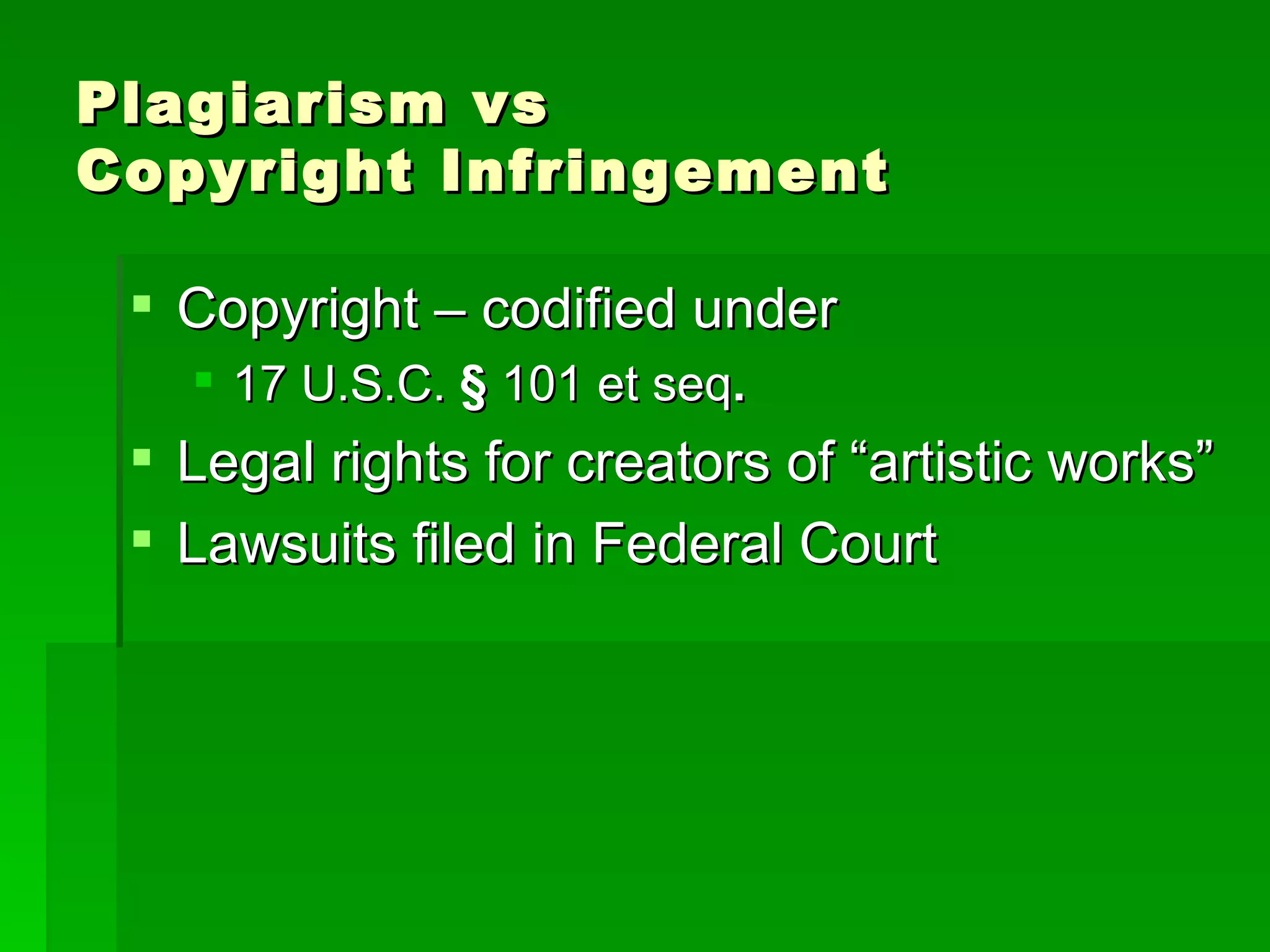 Plagiarism vs  Copyright Infringement Copyright – codified under  17 U.S.C.  §  101 et seq .   Legal rights for creators of “artistic works” Lawsuits filed in Federal Court 