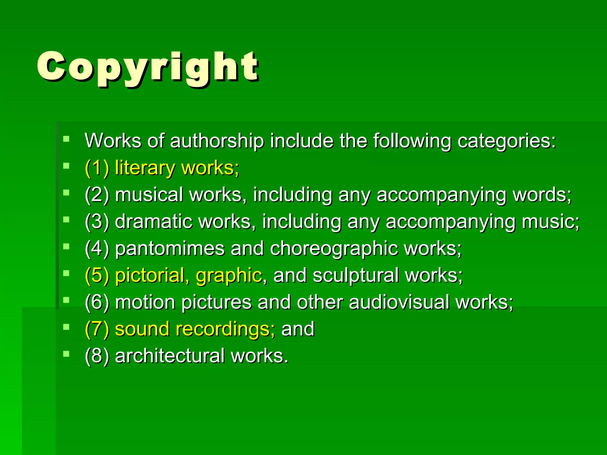 Copyright Works of authorship include the following categories: (1) literary works; (2) musical works, including any accompanying words; (3) dramatic works, including any accompanying music; (4) pantomimes and choreographic works; (5) pictorial, graphic , and sculptural works; (6) motion pictures and other audiovisual works; (7) sound recordings;  and (8) architectural works. 