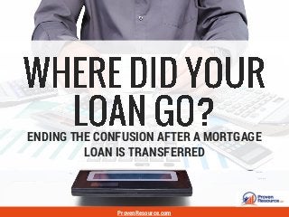 ENDING THE CONFUSION AFTER A MORTGAGE
LOAN IS TRANSFERRED
ProvenResource.com
 