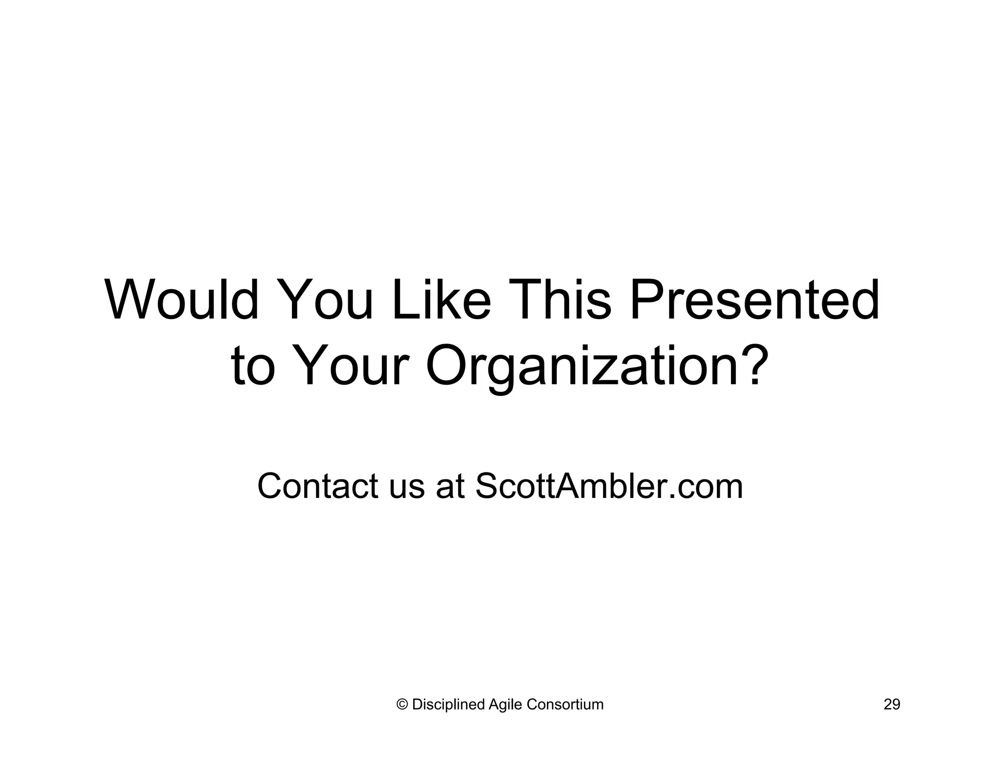 Would You Like This Presented
to Your Organization?
Contact us at ScottAmbler.com
© Disciplined Agile Consortium 29
 