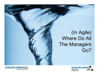 (In Agile)
Where Do All
The Managers
Go?
 