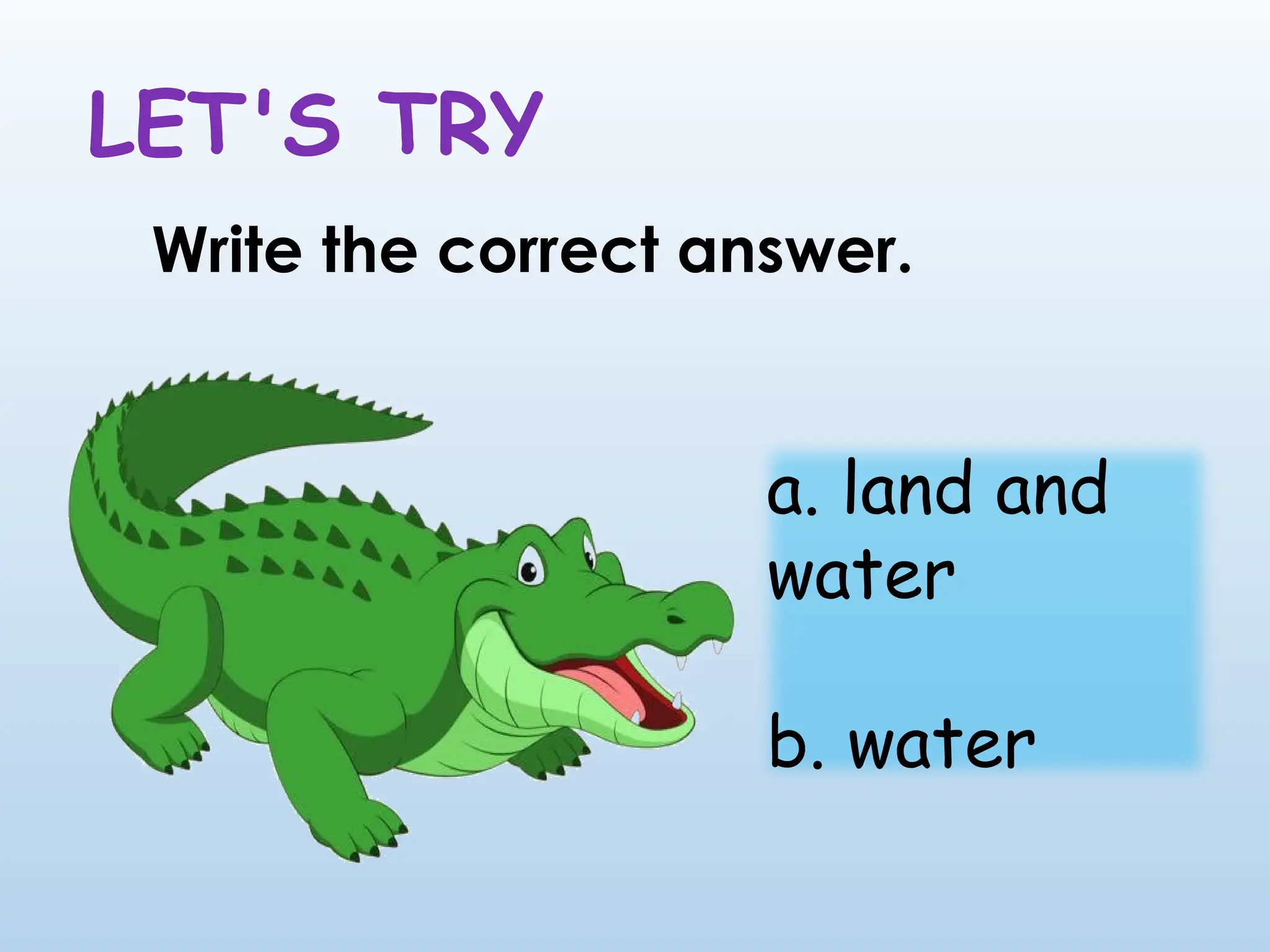 LET'S TRY
Write the correct answer.
a. land and
water
b. water
 