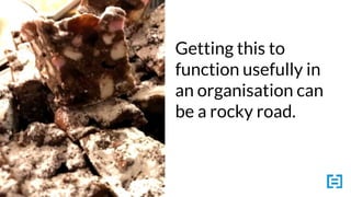 Getting this to
function usefully in
an organisation can
be a rocky road.
 