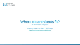 Where do architects fit?
In modern IT Projects
Presentation by: Mark Dickinson
https://www.linkedin.com/in/mjdickinson/
 