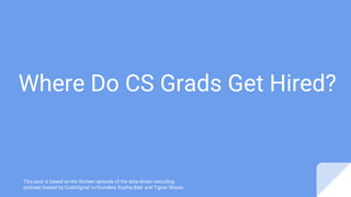 Where Do CS Grads Get Hired?
This post is based on the thirteen episode of the data-driven recruiting
podcast hosted by CodeSignal co-founders Sophia Baik and Tigran Sloyan.
 