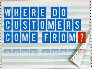 Where DO
Customers
come from?
 