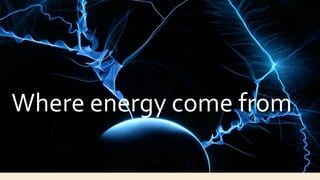 Energy
Subtitle
Where energy come from
 