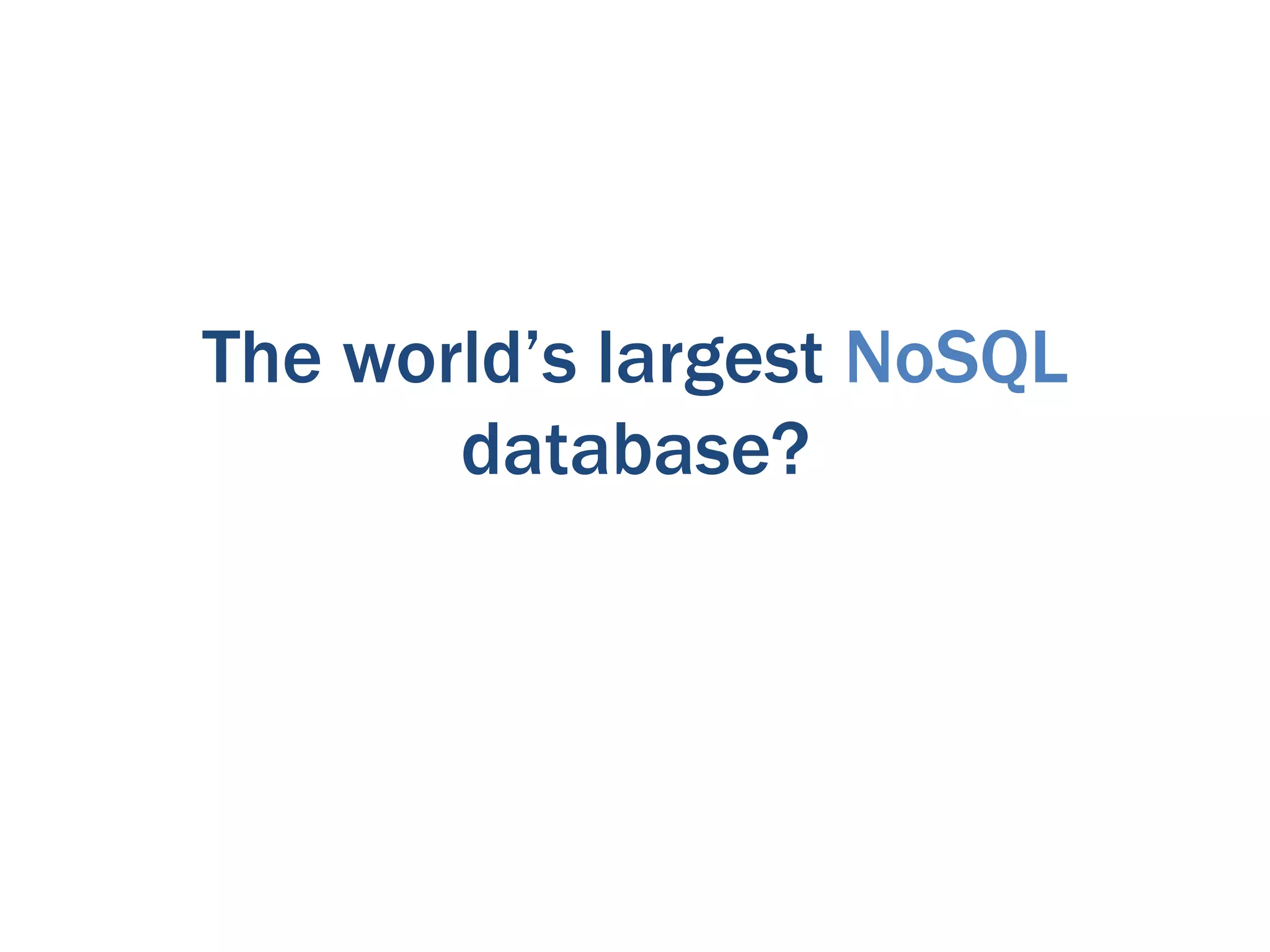 The world’s largest NoSQL
       database?
 