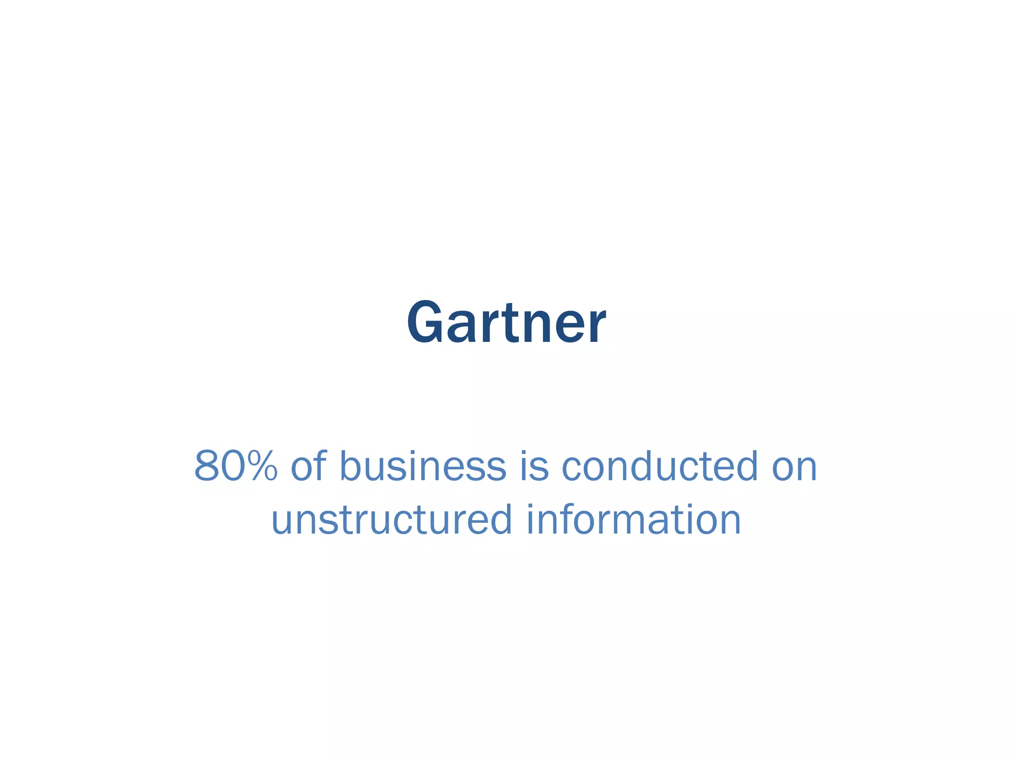 Gartner

80% of business is conducted on
   unstructured information
 