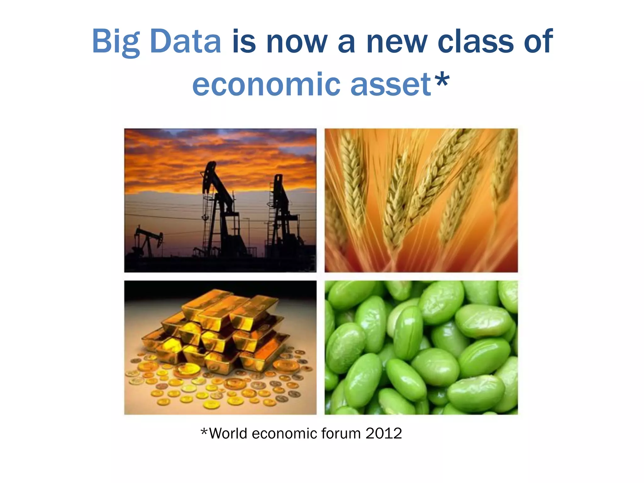 Big Data is now a new class of
      economic asset*




       *World economic forum 2012
 