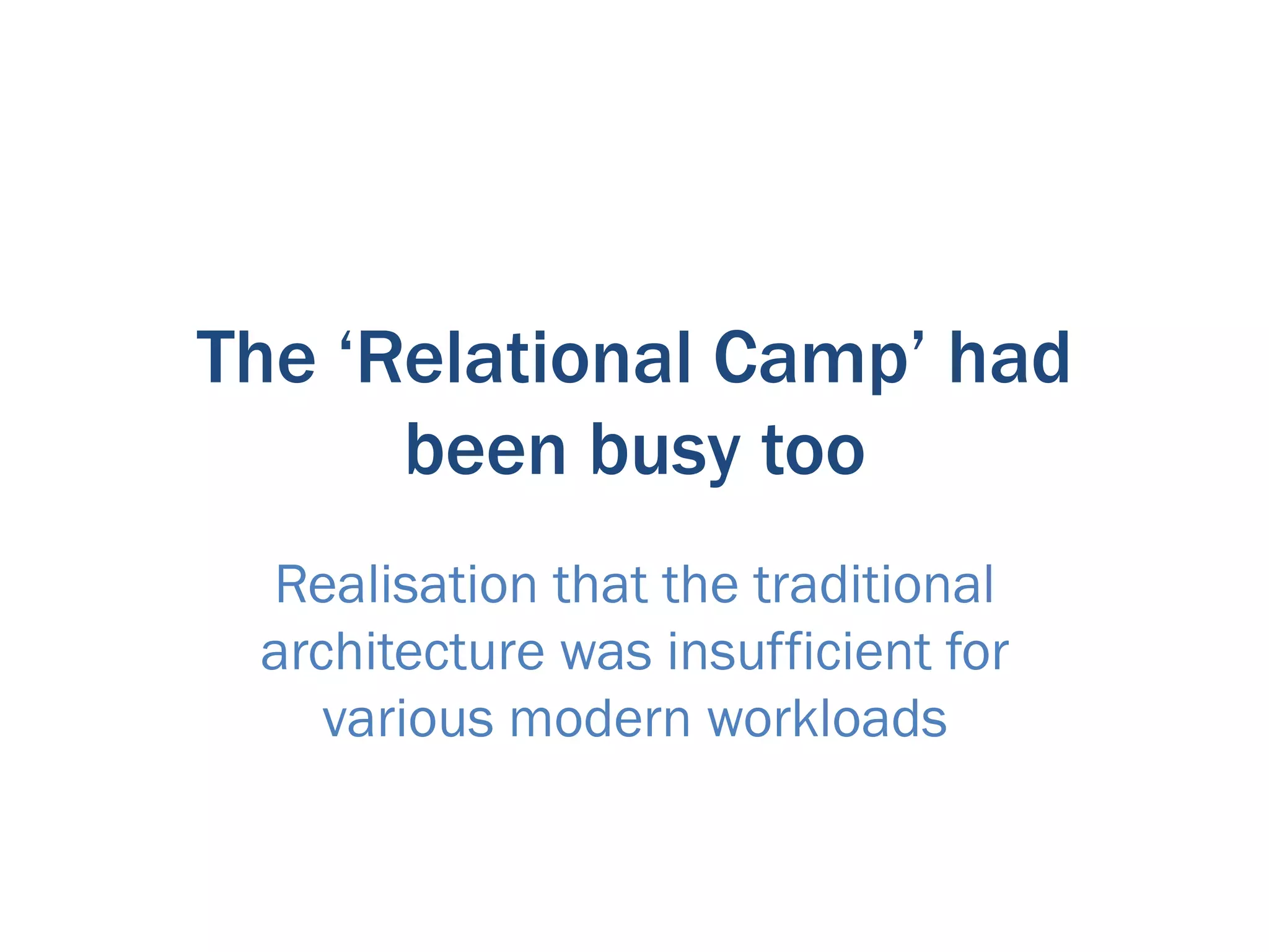 The ‘Relational Camp’ had
      been busy too
 Realisation that the traditional
 architecture was insufficient for
    various modern workloads
 