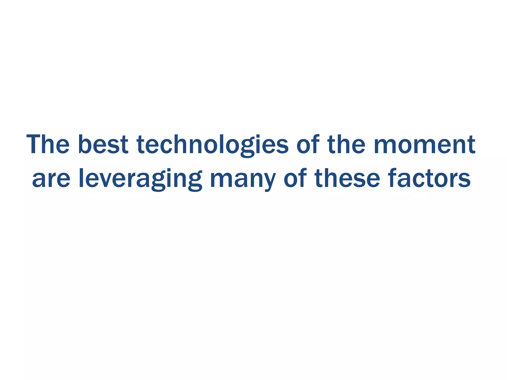 The best technologies of the moment
are leveraging many of these factors
 