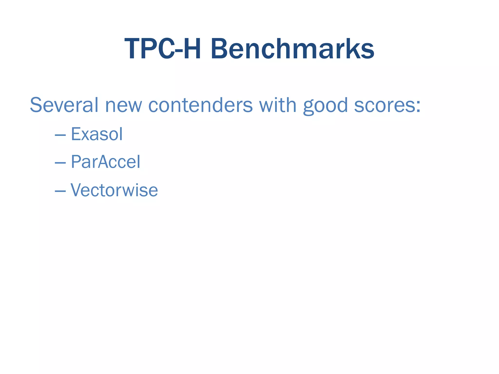 TPC-H Benchmarks
Several new contenders with good scores:
  –  Exasol
  –  ParAccel
  –  Vectorwise
 