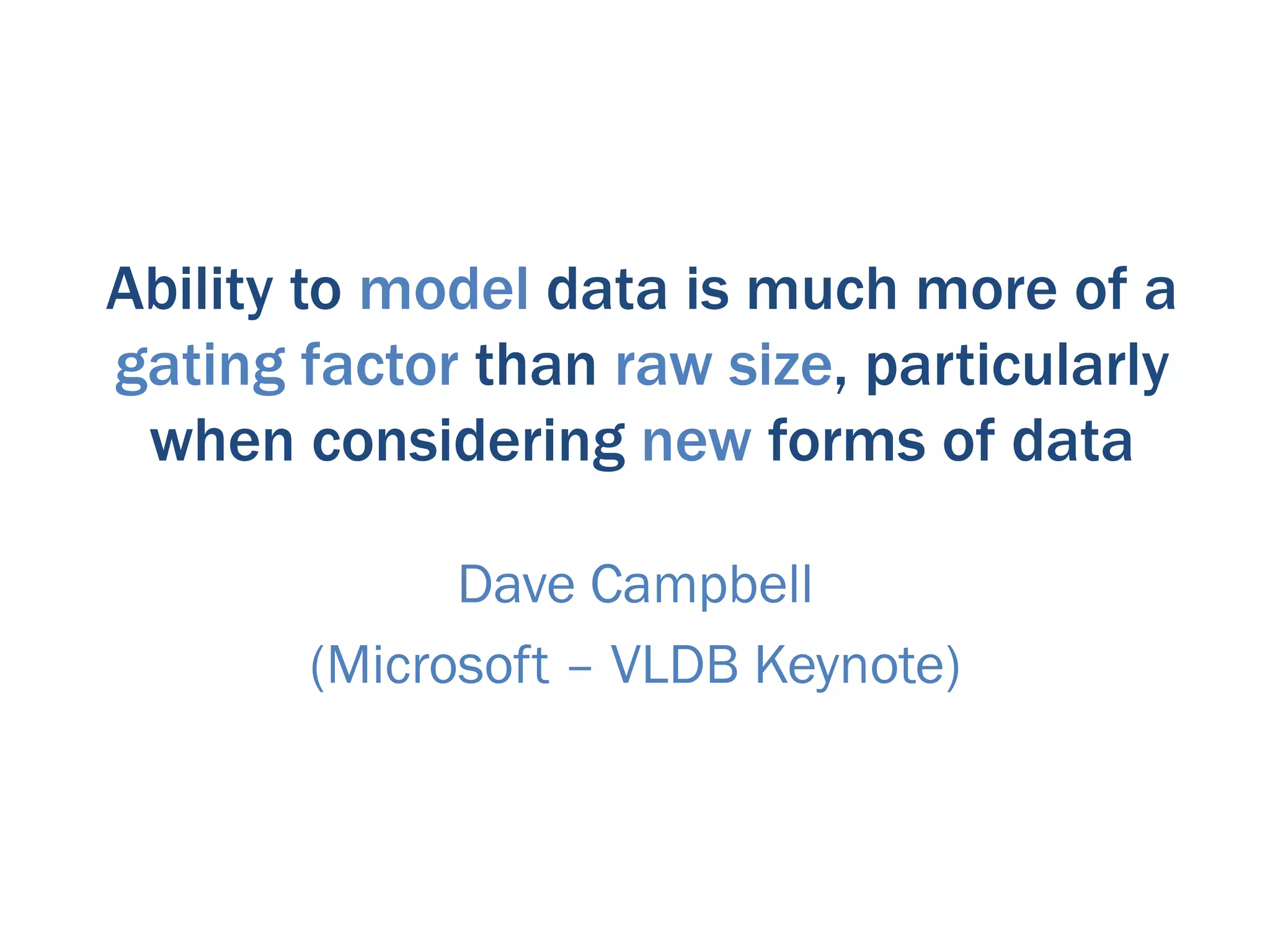 Ability to model data is much more of a
gating factor than raw size, particularly
 when considering new forms of data

             Dave Campbell
       (Microsoft – VLDB Keynote)
 