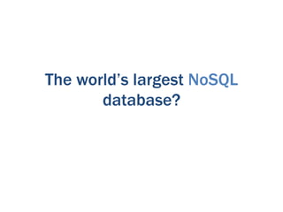 The world’s largest NoSQL
       database?
 