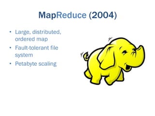 MapReduce (2004)
•  Large, distributed,
   ordered map
•  Fault-tolerant file
   system
•  Petabyte scaling
 