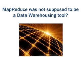 MapReduce was not supposed to be
   a Data Warehousing tool?
 