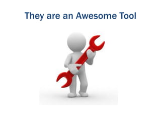 They are an Awesome Tool
 
