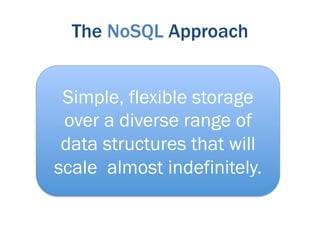 The NoSQL Approach


 Simple, flexible storage
 over a diverse range of
 data structures that will
scale almost indefinitely.
 