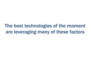 The best technologies of the moment
are leveraging many of these factors
 