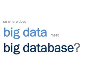so where does


big data        meet



big database?
 