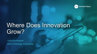 Jonah Burlingame
Head of Strategy, Extractable
Where Does Innovation
Grow?
 