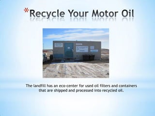 *




The landfill has an eco-center for used oil filters and containers
       that are shipped and processed into recycled oil.
 