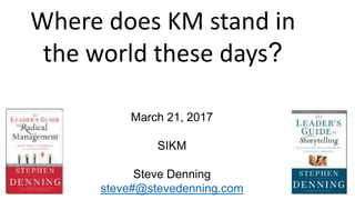 Where does KM stand in
the world these days?
March 21, 2017
SIKM
Steve Denning
steve#@stevedenning.com
 
