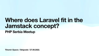 Tihomir Opacic / Belgrade / 27.09.2022.
Where does Laravel fit in the
Jamstack concept?
PHP Serbia Meetup
 
