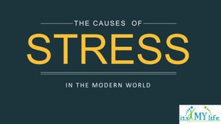 IN THE MODERN WORLD
THE CAUSES OF
STRESS
 