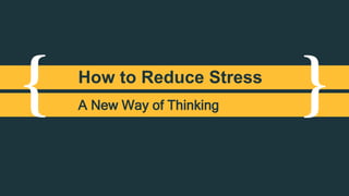 { }How to Reduce Stress
A New Way of Thinking
 