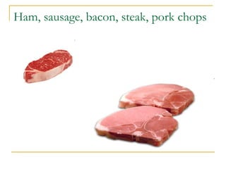 Ham, sausage, bacon, steak, pork chops