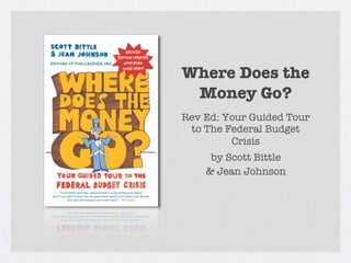 Where Does the
 Money Go?
Rev Ed: Your Guided Tour
 to The Federal Budget
         Crisis
     by Scott Bittle
    & Jean Johnson
 
