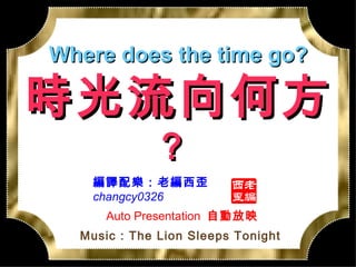 Where does the time go? 時光流向何方 ？   編譯配樂：老編西歪 changcy0326 Music : The Lion Sleeps Tonight Auto Presentation  自動放映 
