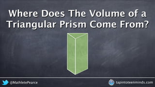 Where Does The Volume of a 
Triangular Prism Come From? 
@MathletePearce tapintoteenminds.com 
 