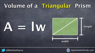 2 
Volume of a Triangular 
Prism 
lw 
A = 
length 
width 
@MathletePearce tapintoteenminds.com 
 