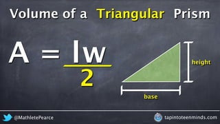 Volume of a Triangular 
Prism 
lw 
A = 
height 
base 
2 
@MathletePearce tapintoteenminds.com 
 