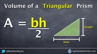Volume of a Triangular Prism 
A = 
bh 
height 
base 
2 
@MathletePearce tapintoteenminds.com 
 