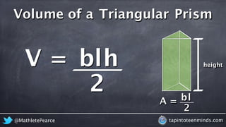 Volume of a Triangular Prism 
A = 
height 
bl 
2 
V = bl 
h 
2 
@MathletePearce tapintoteenminds.com 

