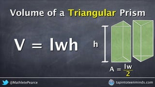 Volume of a Triangular Prism 
V = lwh h 
A = lw 
2 
@MathletePearce tapintoteenminds.com 
 