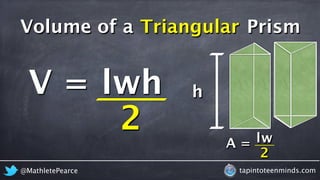 Volume of a Triangular Prism 
V = lwh h 
2 
A = lw 
2 
@MathletePearce tapintoteenminds.com 
 
