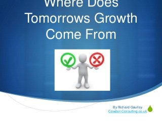 S
Where Does
Tomorrows Growth
Come From
By Richard Gourlay
Cowden Consulting.co.uk
 