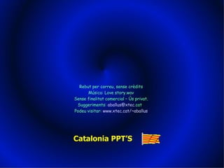 Rebut per correu, sense crdits Msica: Love story.wav Sense finalitat comercial C ?s privat. Suggeriments:  aballus @ xtec . cat   Podeu visitar:  www . xtec . cat /~ aballus Catalonia PPTS 