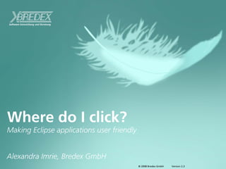 Where do I click?
Making Eclipse applications user friendly


Alexandra Imrie, Bredex GmbH
                                            © 2008 Bredex GmbH   Version 2.3
 